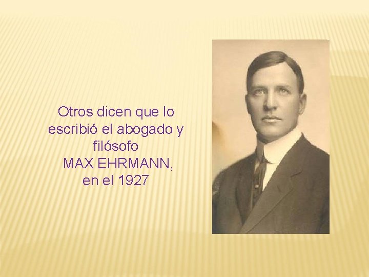 Otros dicen que lo escribió el abogado y filósofo MAX EHRMANN, en el 1927