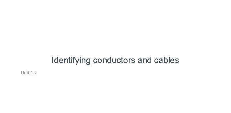 Identifying conductors and cables Unit 1. 2 