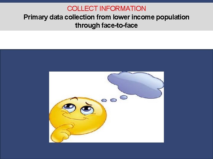 COLLECT INFORMATION Primary data collection from lower income population through face-to-face 