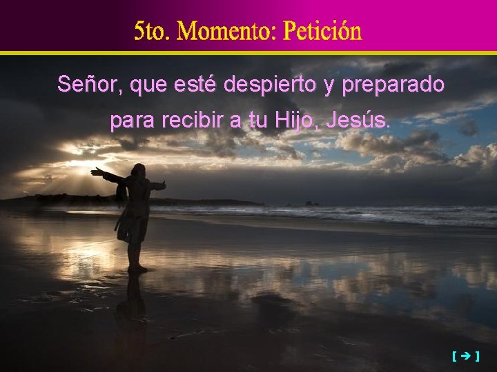 Señor, que esté despierto y preparado para recibir a tu Hijo, Jesús. [ ]