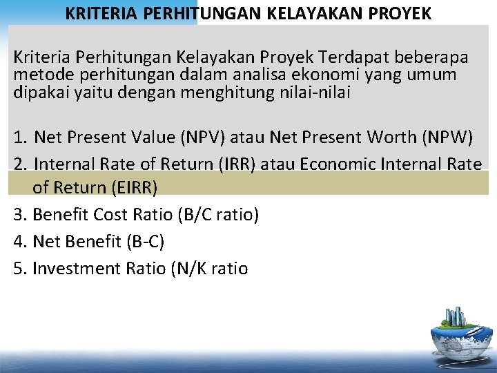 KRITERIA PERHITUNGAN KELAYAKAN PROYEK Kriteria Perhitungan Kelayakan Proyek Terdapat beberapa metode perhitungan dalam analisa