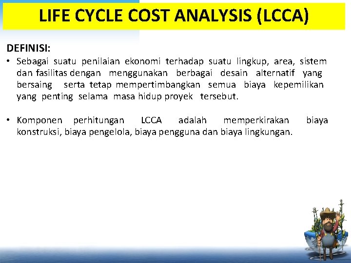 LIFE CYCLE COST ANALYSIS (LCCA) DEFINISI: • Sebagai suatu penilaian ekonomi terhadap suatu lingkup,