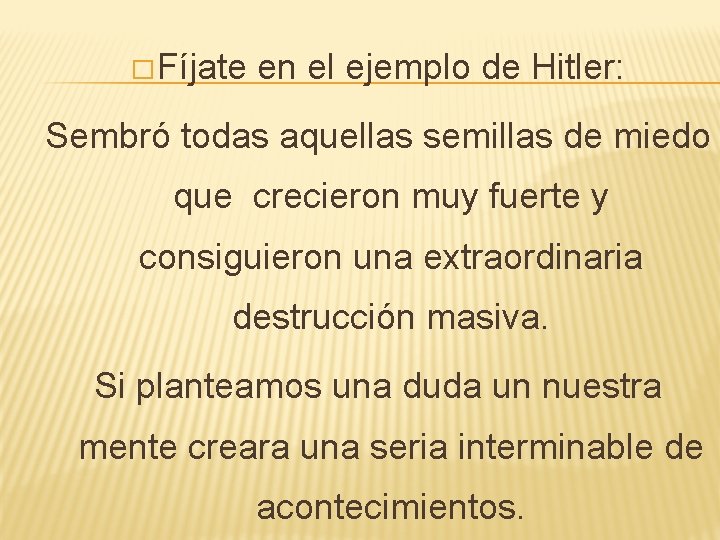 � Fíjate en el ejemplo de Hitler: Sembró todas aquellas semillas de miedo que