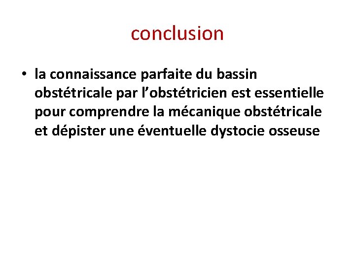 conclusion • la connaissance parfaite du bassin obstétricale par l’obstétricien est essentielle pour comprendre