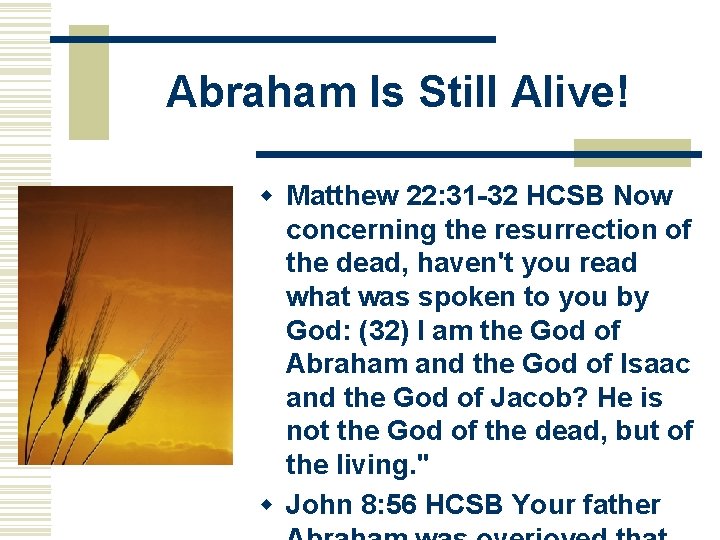Abraham Is Still Alive! w Matthew 22: 31 -32 HCSB Now concerning the resurrection
