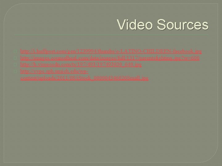 Video Sources � � http: //i. huffpost. com/gen/1239994/thumbs/o-LATINO-CHILDREN-facebook. jpg http: //images. counselheal. com/data/images/full/1317/parentsfighting. jpg?