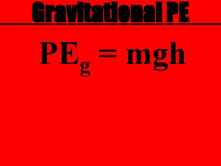 Gravitational PE PEg = mgh 