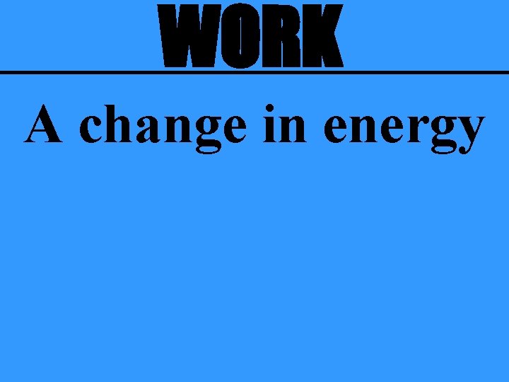 WORK A change in energy 