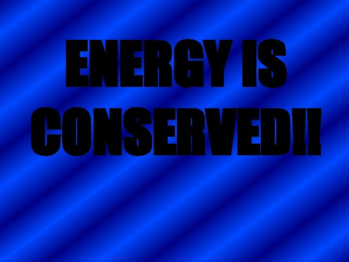 ENERGY IS CONSERVED!! 