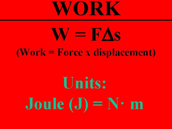 WORK W = FDs (Work = Force x displacement) Units: Joule (J) = N·