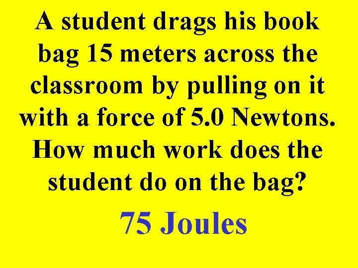 A student drags his book bag 15 meters across the classroom by pulling on