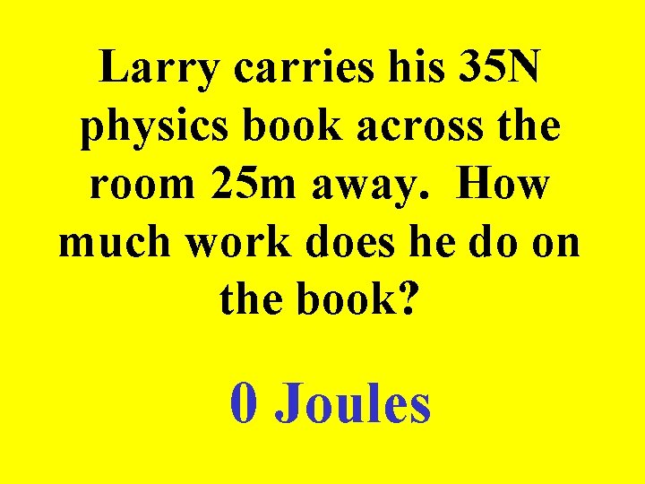 Larry carries his 35 N physics book across the room 25 m away. How