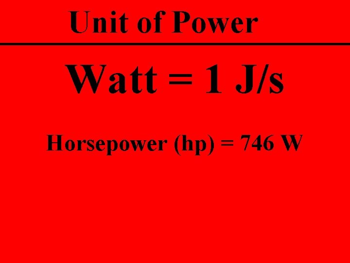 Unit of Power Watt = 1 J/s Horsepower (hp) = 746 W 