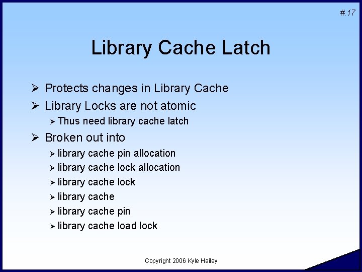 #. 17 Library Cache Latch Ø Protects changes in Library Cache Ø Library Locks #. 17 Library Cache Latch Ø Protects changes in Library Cache Ø Library Locks