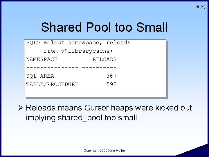 #. 23 Shared Pool too Small SQL> select namespace, reloads from v$librarycache; NAMESPACE RELOADS #. 23 Shared Pool too Small SQL> select namespace, reloads from v$librarycache; NAMESPACE RELOADS