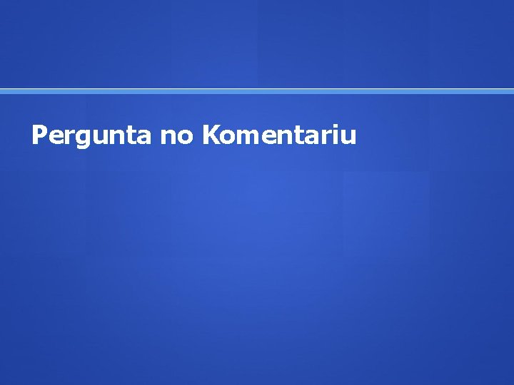 Pergunta no Komentariu 