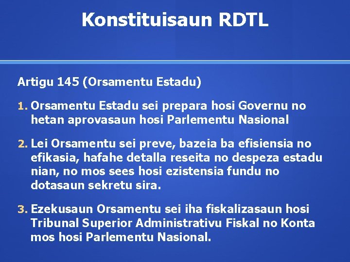 Konstituisaun RDTL Artigu 145 (Orsamentu Estadu) 1. Orsamentu Estadu sei prepara hosi Governu no