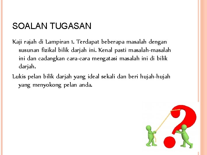 SOALAN TUGASAN Kaji rajah di Lampiran 1. Terdapat beberapa masalah dengan susunan fizikal bilik SOALAN TUGASAN Kaji rajah di Lampiran 1. Terdapat beberapa masalah dengan susunan fizikal bilik