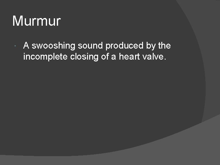 Murmur A swooshing sound produced by the incomplete closing of a heart valve. 