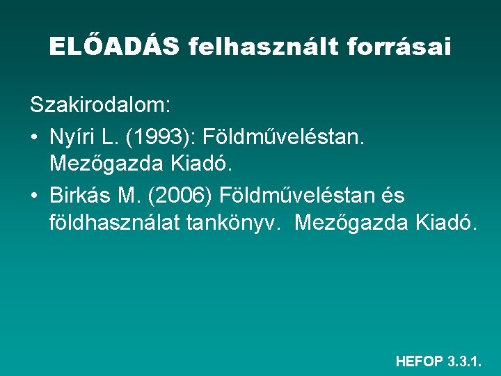 ELŐADÁS felhasznált forrásai Szakirodalom: • Nyíri L. (1993): Földműveléstan. Mezőgazda Kiadó. • Birkás M.