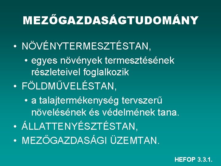 MEZŐGAZDASÁGTUDOMÁNY • NÖVÉNYTERMESZTÉSTAN, • egyes növények termesztésének részleteivel foglalkozik • FÖLDMŰVELÉSTAN, • a talajtermékenység