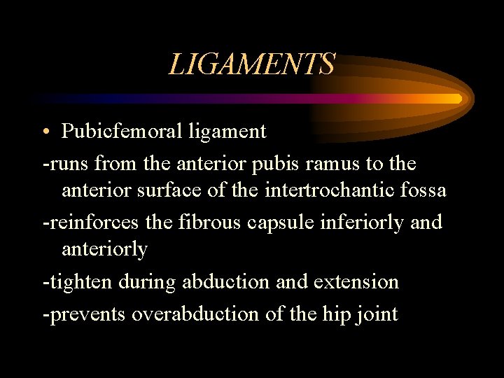 LIGAMENTS • Pubicfemoral ligament -runs from the anterior pubis ramus to the anterior surface