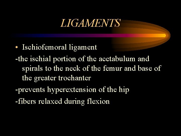 LIGAMENTS • Ischiofemoral ligament -the ischial portion of the acetabulum and spirals to the