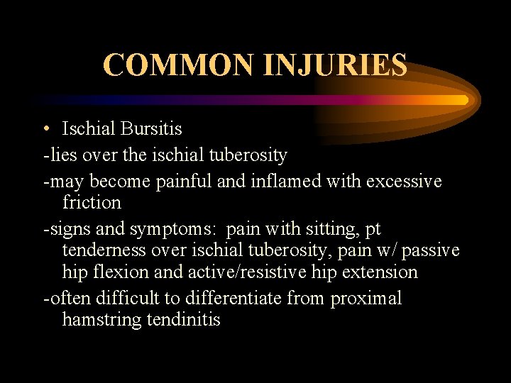 COMMON INJURIES • Ischial Bursitis -lies over the ischial tuberosity -may become painful and