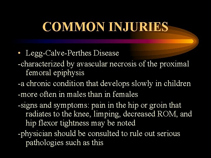 COMMON INJURIES • Legg-Calve-Perthes Disease -characterized by avascular necrosis of the proximal femoral epiphysis