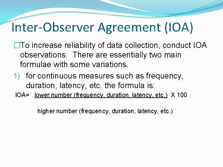 Inter-Observer Agreement (IOA) �To increase reliability of data collection, conduct IOA observations. There are