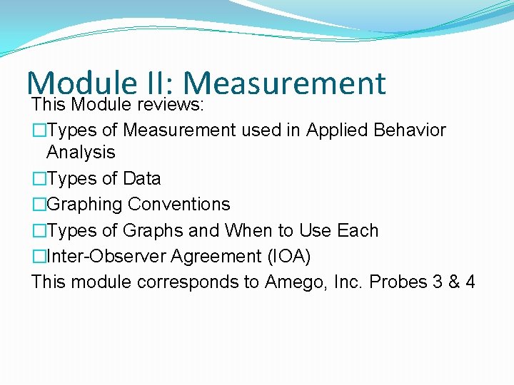 Module II: Measurement This Module reviews: �Types of Measurement used in Applied Behavior Analysis