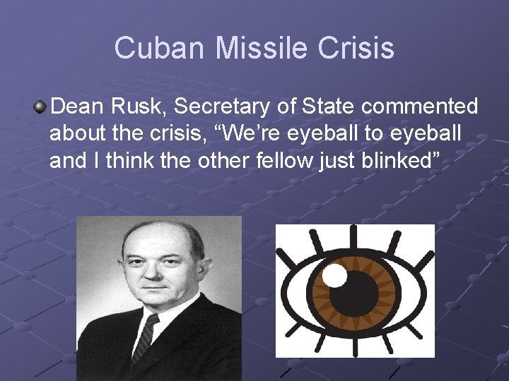 Cuban Missile Crisis Dean Rusk, Secretary of State commented about the crisis, “We’re eyeball