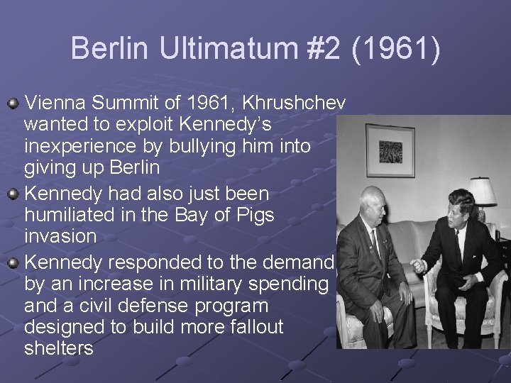 Berlin Ultimatum #2 (1961) Vienna Summit of 1961, Khrushchev wanted to exploit Kennedy’s inexperience