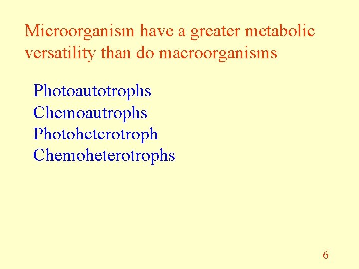 Microorganism have a greater metabolic versatility than do macroorganisms Photoautotrophs Chemoautrophs Photoheterotroph Chemoheterotrophs 6