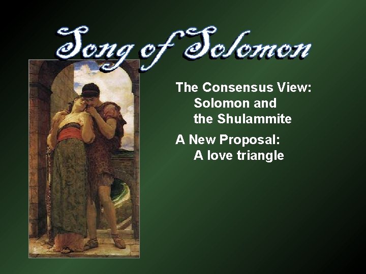 The Consensus View: Solomon and the Shulammite A New Proposal: A love triangle 