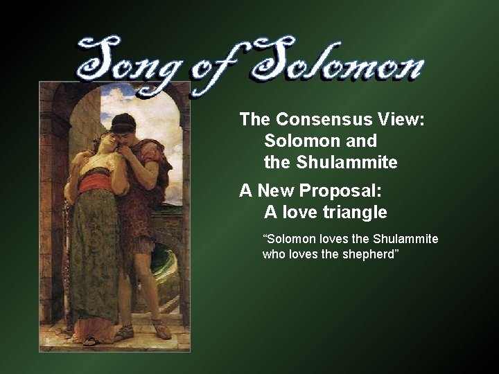 The Consensus View: Solomon and the Shulammite A New Proposal: A love triangle “Solomon