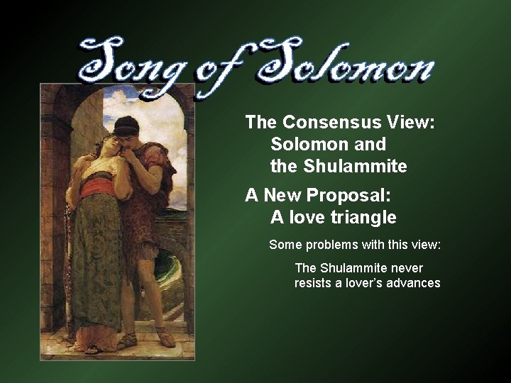 The Consensus View: Solomon and the Shulammite A New Proposal: A love triangle Some