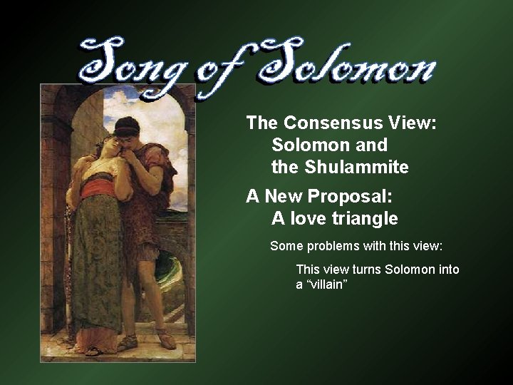 The Consensus View: Solomon and the Shulammite A New Proposal: A love triangle Some