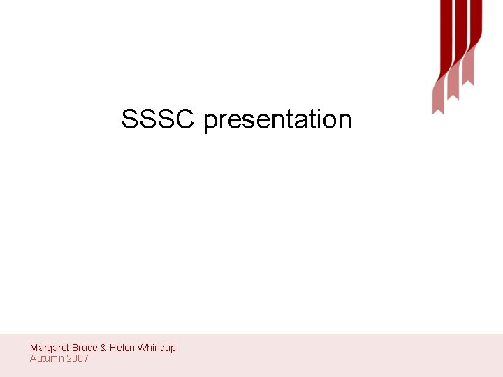 SSSC presentation Margaret Bruce & Helen Whincup Autumn 2007 