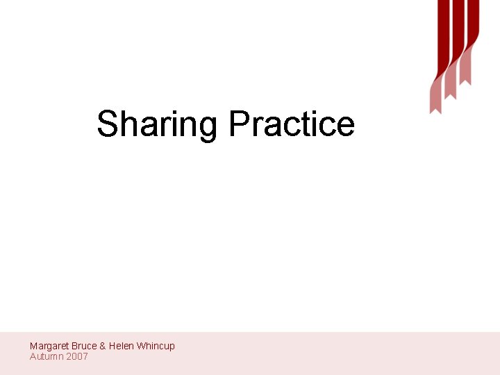 Sharing Practice Margaret Bruce & Helen Whincup Autumn 2007 