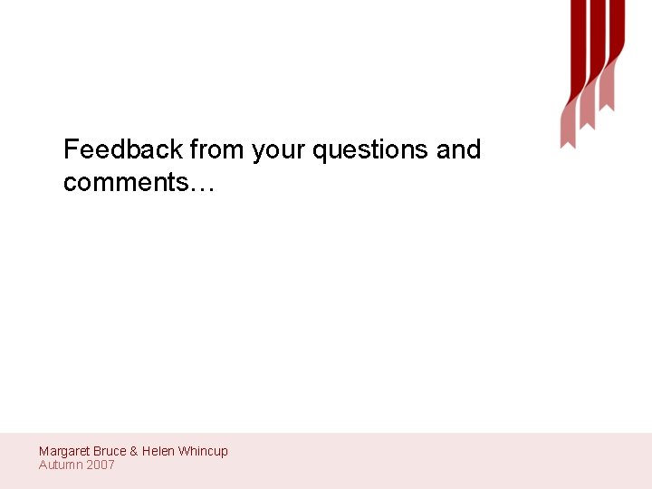 Feedback from your questions and comments… Margaret Bruce & Helen Whincup Autumn 2007 