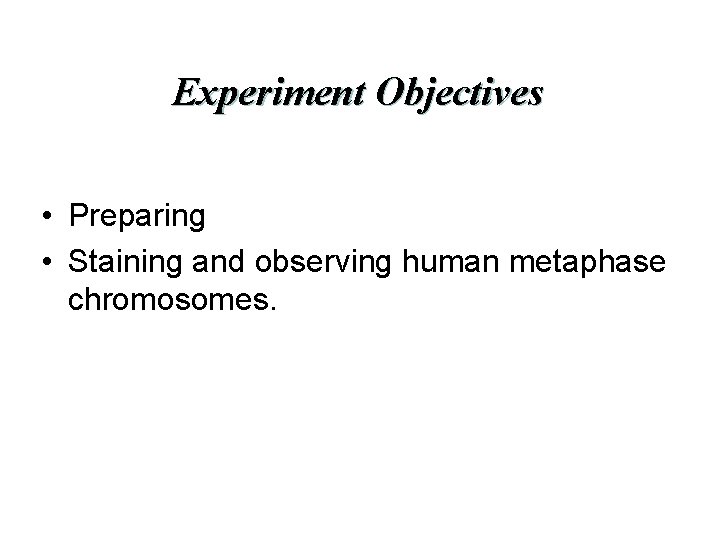 Experiment Objectives • Preparing • Staining and observing human metaphase chromosomes. 