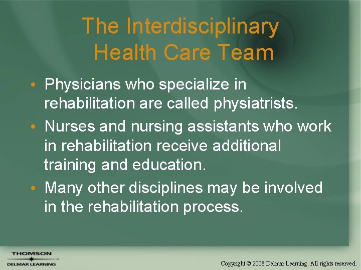 The Interdisciplinary Health Care Team • Physicians who specialize in rehabilitation are called physiatrists.