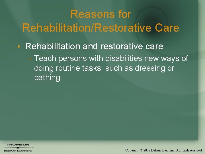Reasons for Rehabilitation/Restorative Care • Rehabilitation and restorative care – Teach persons with disabilities