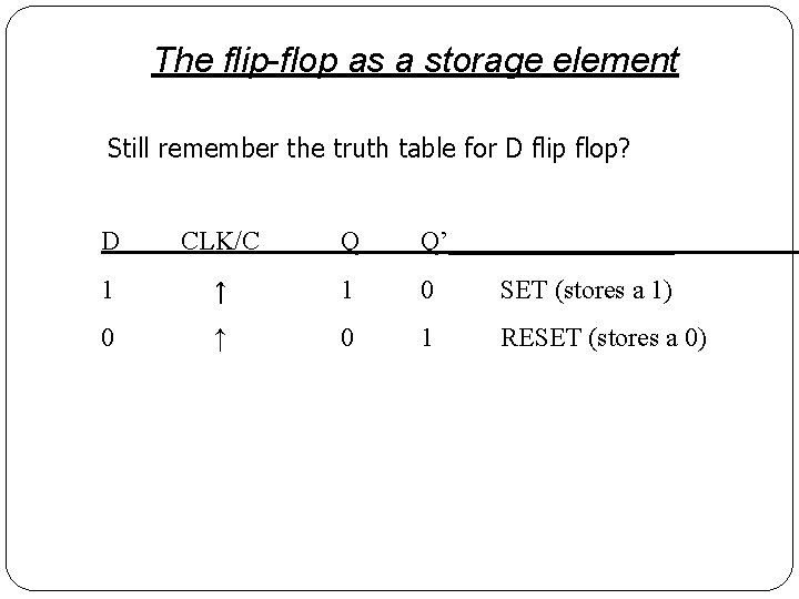 The flip-flop as a storage element Still remember the truth table for D flip