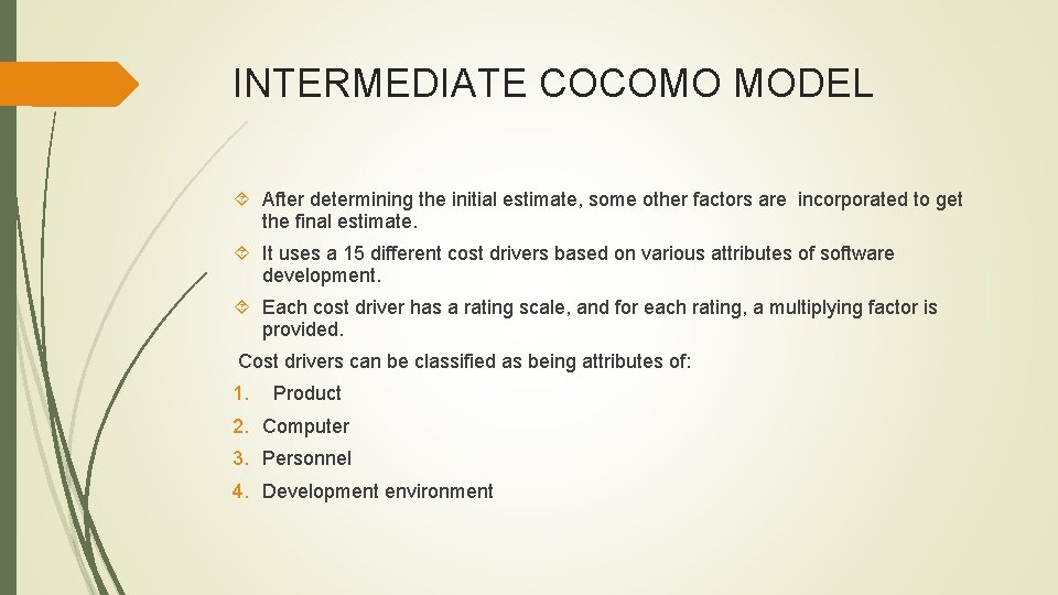 INTERMEDIATE COCOMO MODEL After determining the initial estimate, some other factors are incorporated to