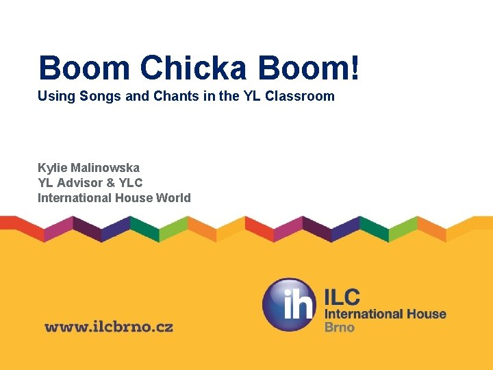 Boom Chicka Boom! Using Songs and Chants in the YL Classroom Kylie Malinowska YL