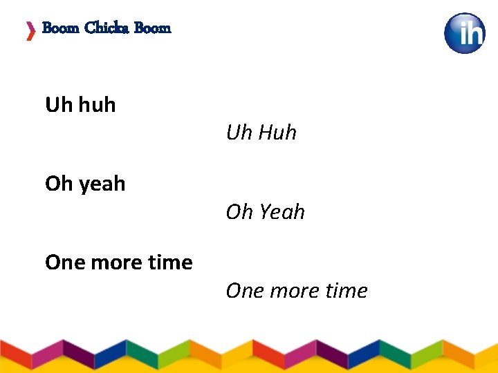 Boom Chicka Boom Uh huh Oh yeah One more time Uh Huh Oh Yeah