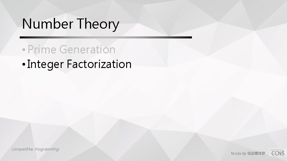 Number Theory • Prime Generation • Integer Factorization Competitive Programming Made by 培訓團隊群 