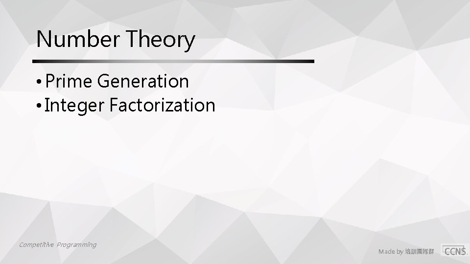 Number Theory • Prime Generation • Integer Factorization Competitive Programming Made by 培訓團隊群 